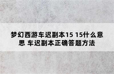 梦幻西游车迟副本15+15什么意思 车迟副本正确答题方法